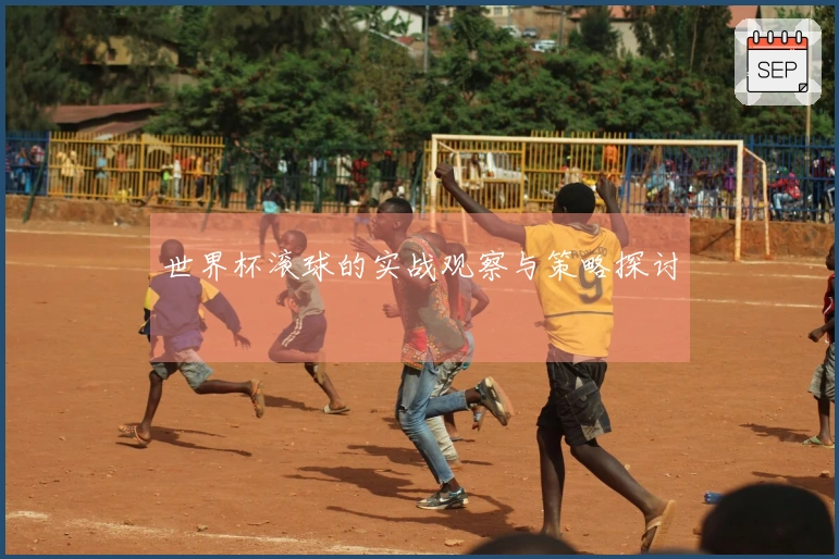 世界杯滚球的实战观察与策略探讨
