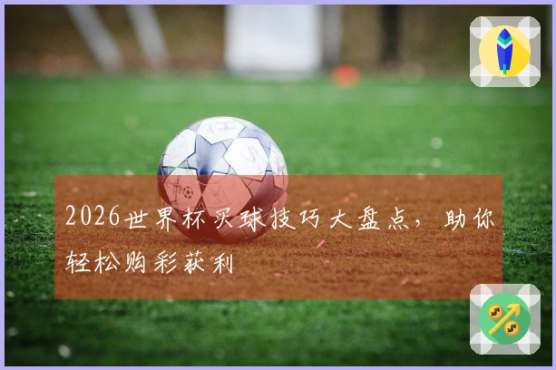 2026世界杯买球技巧大盘点，助你轻松购彩获利