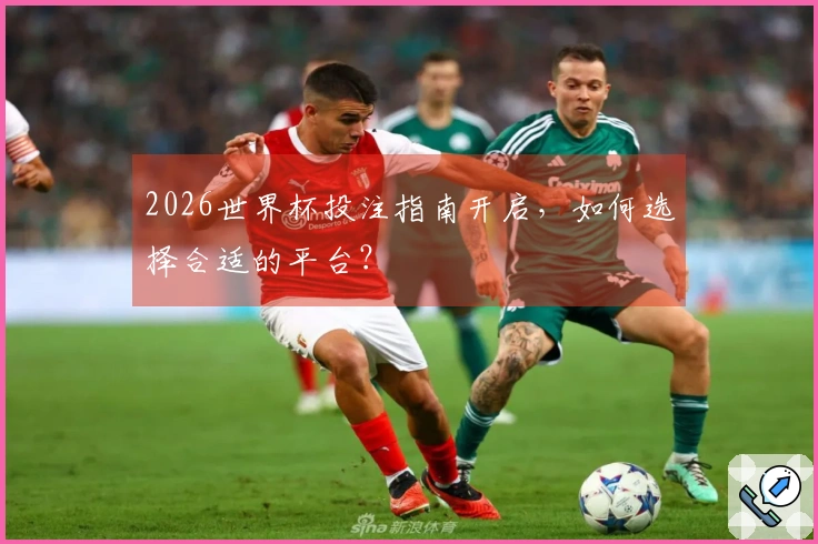 2026世界杯投注指南开启，如何选择合适的平台？