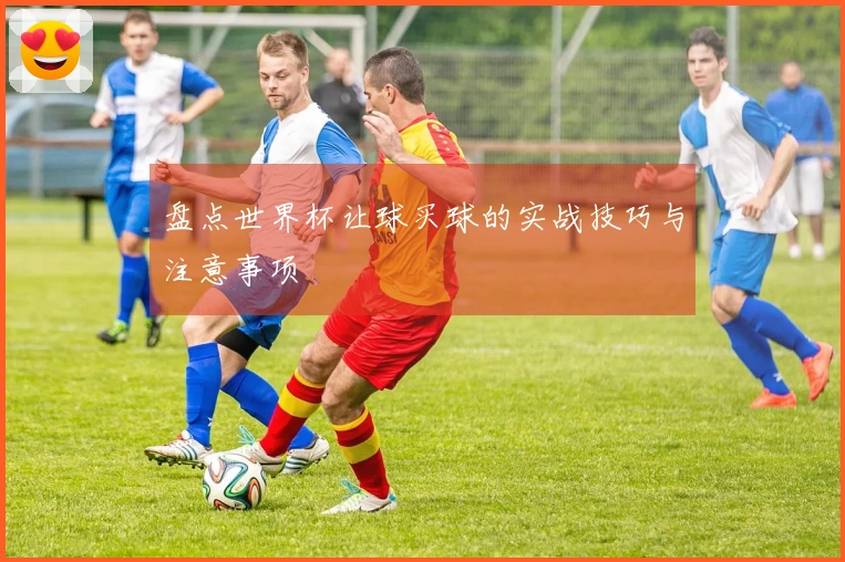 盘点世界杯让球买球的实战技巧与注意事项