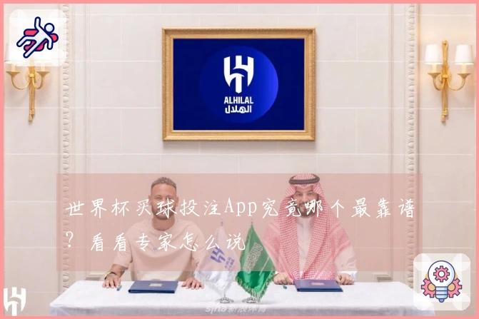 世界杯买球投注App究竟哪个最靠谱？看看专家怎么说