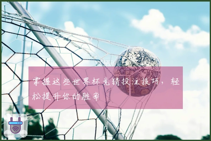 掌握这些世界杯竞猜投注技巧，轻松提升你的胜率