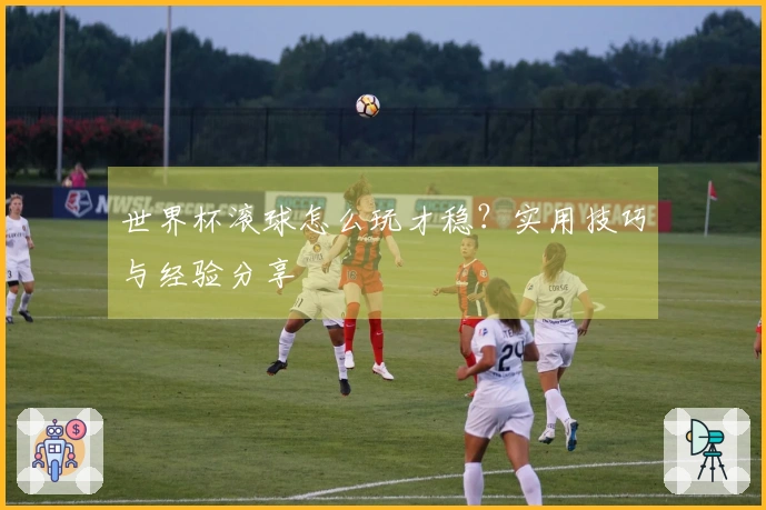 世界杯滚球怎么玩才稳？实用技巧与经验分享