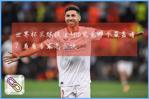 世界杯买球投注App究竟哪个最靠谱？看看专家怎么说